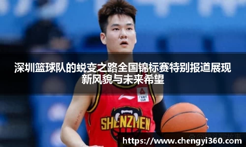 深圳篮球队的蜕变之路全国锦标赛特别报道展现新风貌与未来希望